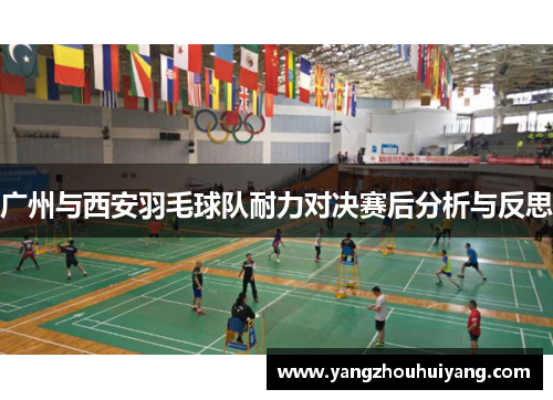 广州与西安羽毛球队耐力对决赛后分析与反思