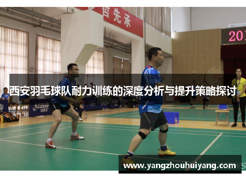 西安羽毛球队耐力训练的深度分析与提升策略探讨