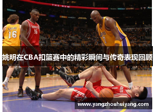 姚明在CBA扣篮赛中的精彩瞬间与传奇表现回顾