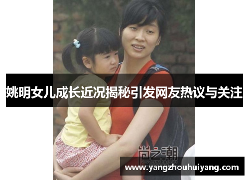 姚明女儿成长近况揭秘引发网友热议与关注