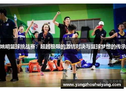 姚明篮球挑战赛：超越极限的激情对决与篮球梦想的传承