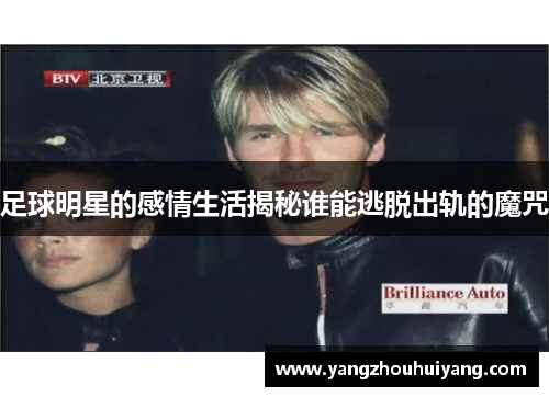 足球明星的感情生活揭秘谁能逃脱出轨的魔咒