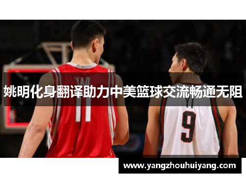 姚明化身翻译助力中美篮球交流畅通无阻