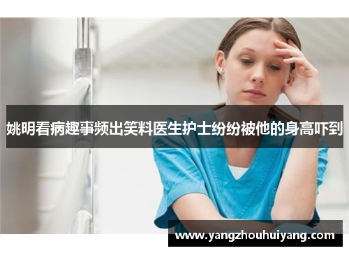 姚明看病趣事频出笑料医生护士纷纷被他的身高吓到