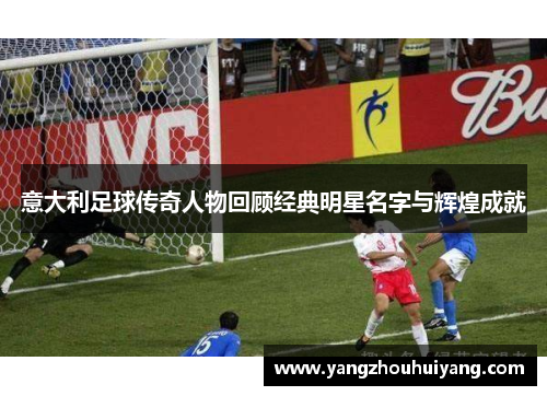意大利足球传奇人物回顾经典明星名字与辉煌成就