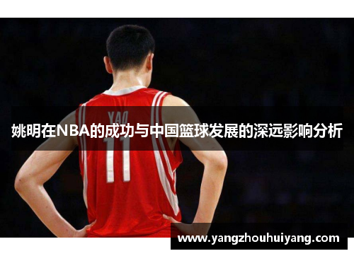 姚明在NBA的成功与中国篮球发展的深远影响分析