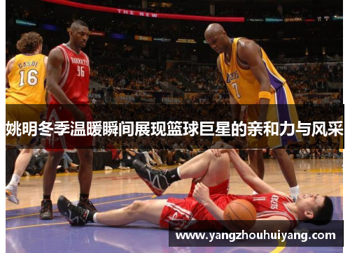 姚明冬季温暖瞬间展现篮球巨星的亲和力与风采