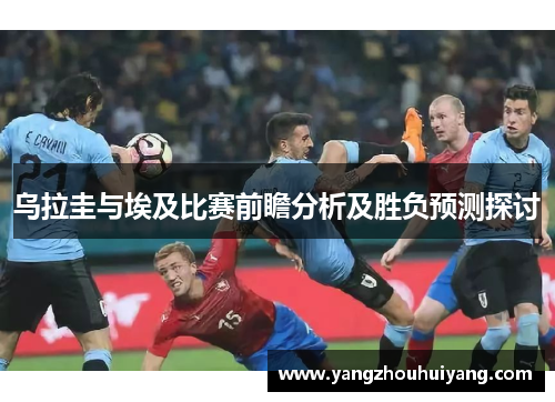 乌拉圭与埃及比赛前瞻分析及胜负预测探讨