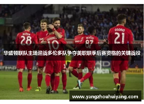 华盛顿联队主场迎战多伦多队争夺美职联季后赛资格的关键战役