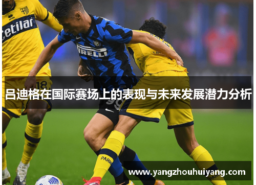 吕迪格在国际赛场上的表现与未来发展潜力分析