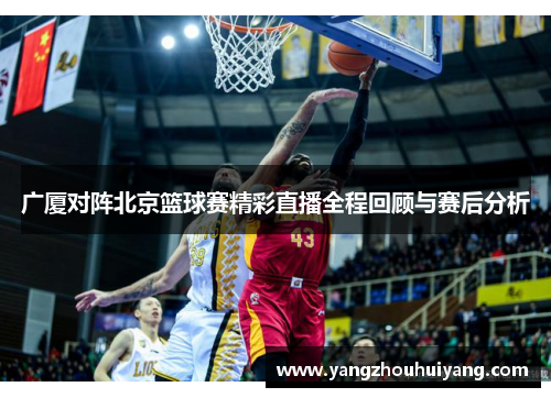 广厦对阵北京篮球赛精彩直播全程回顾与赛后分析
