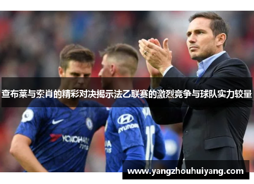 查布莱与索肖的精彩对决揭示法乙联赛的激烈竞争与球队实力较量
