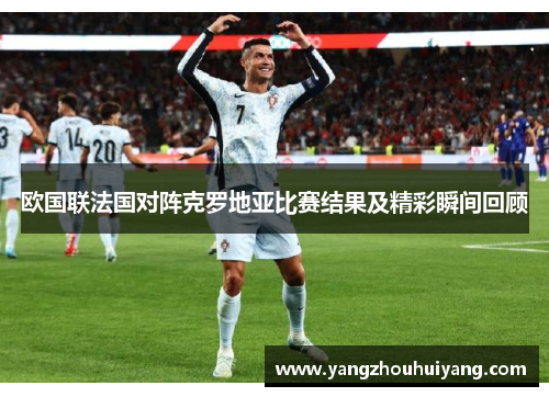 欧国联法国对阵克罗地亚比赛结果及精彩瞬间回顾
