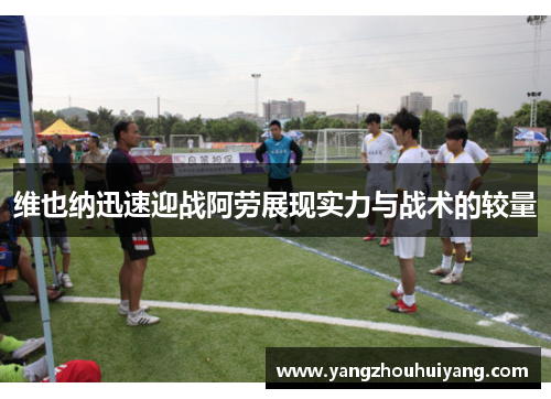 维也纳迅速迎战阿劳展现实力与战术的较量