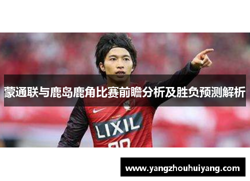 蒙通联与鹿岛鹿角比赛前瞻分析及胜负预测解析